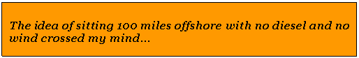 Text Box: The idea of sitting 100 miles offshore with no diesel and no wind crossed my mind...
