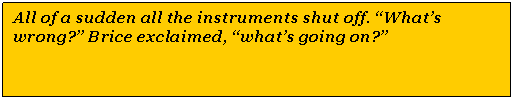 Text Box: All of a sudden all the instruments shut off. Whats wrong? Brice exclaimed, whats going on?
